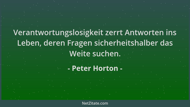 Peter Horton - Verantwortungslosigkeit zerrt Antworten ins Leben, deren Fragen sicherheitshalber das Weite suchen....