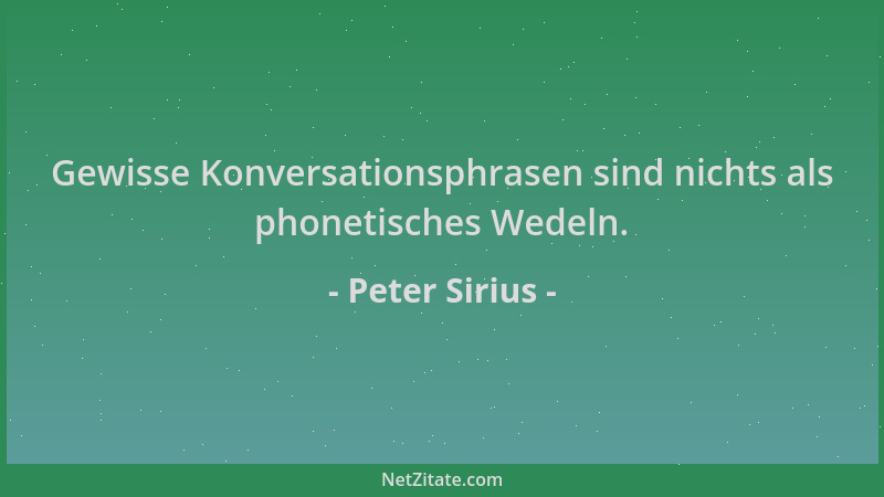 Peter Sirius - Gewisse Konversationsphrasen sind nichts als phonetisches Wedeln....