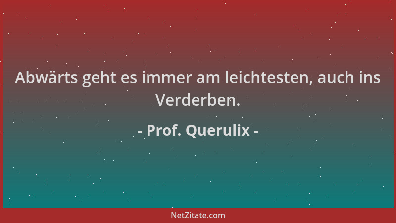Prof. Querulix - Abwärts geht es immer am leichtesten, auch ins Verderben....