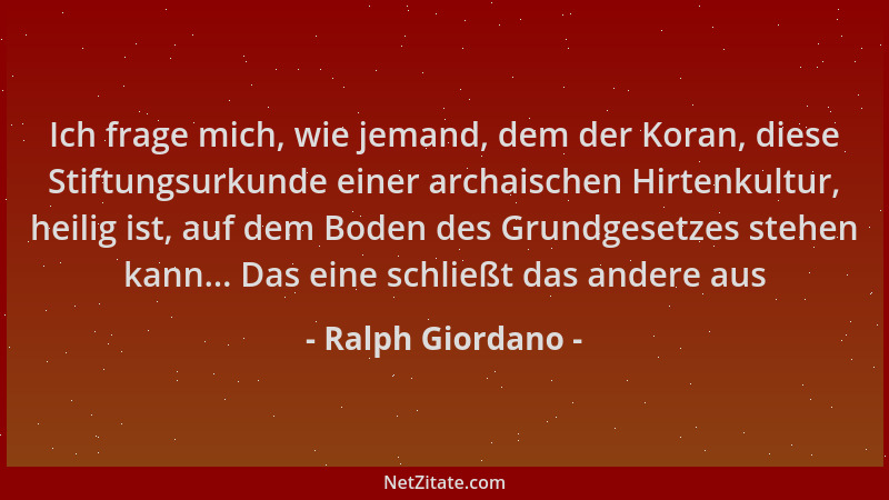 Ralph Giordano - Ich frage mich, wie jemand, dem der Koran, diese Stiftungsurkunde einer archaischen Hirtenkultur, heilig i...