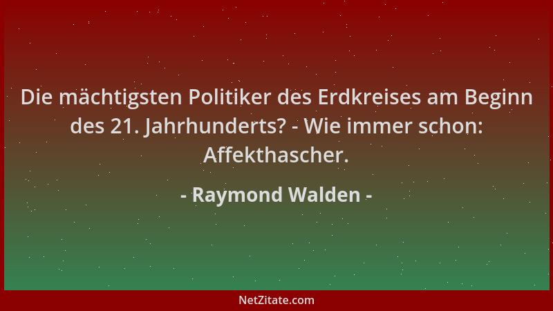 Raymond Walden - Die mächtigsten Politiker des Erdkreises am Beginn des 21. Jahrhunderts? - Wie immer schon: Affekthascher....