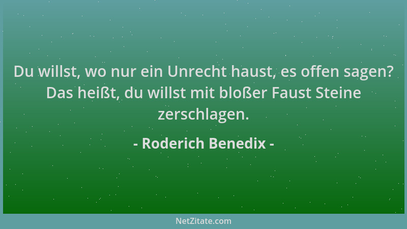 Roderich Benedix - Du willst, wo nur ein Unrecht haust, es offen sagen? Das heißt, du willst mit bloßer Faust Steine zersch...