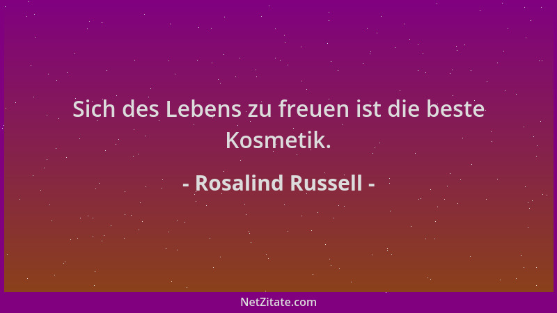 Rosalind Russell - Sich des Lebens zu freuen ist die beste Kosmetik....