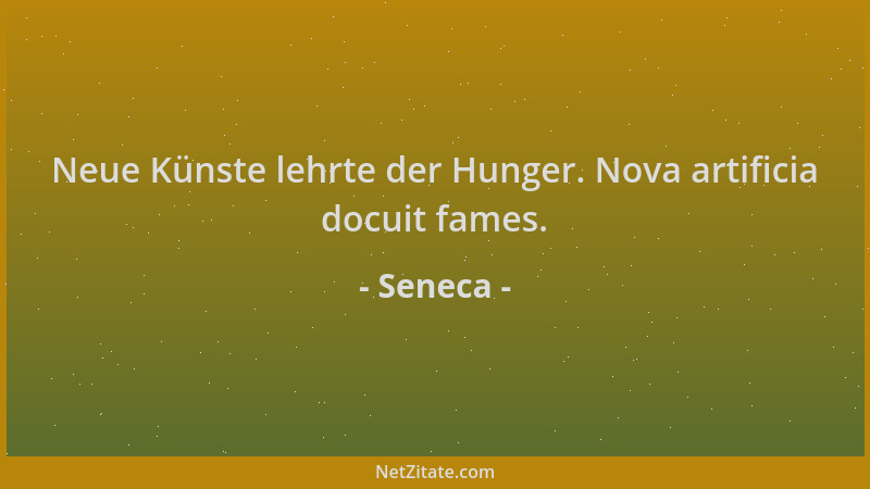 Seneca - Neue Künste lehrte der Hunger. Nova artificia docuit fames....