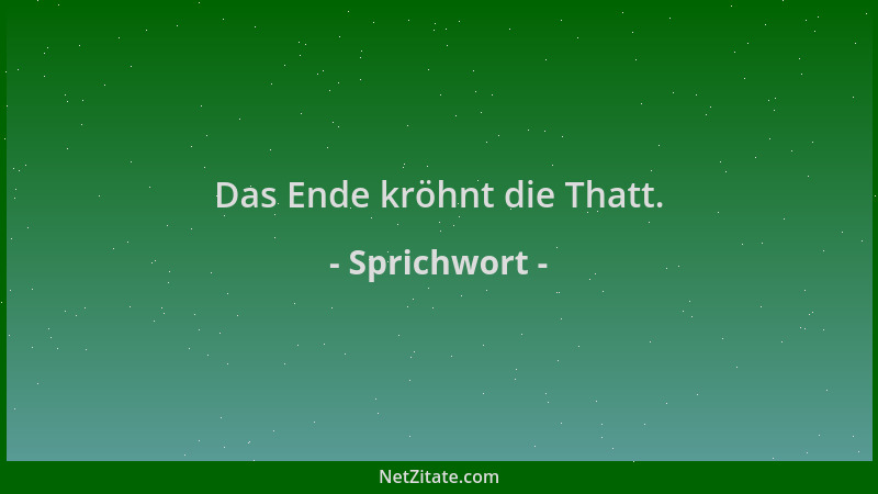 Sprichwort - Das Ende kröhnt die Thatt....