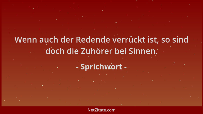 Sprichwort - Wenn auch der Redende verrückt ist, so sind doch die Zuhörer bei Sinnen....