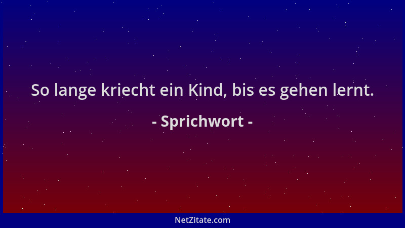 Sprichwort - So lange kriecht ein Kind, bis es gehen lernt....