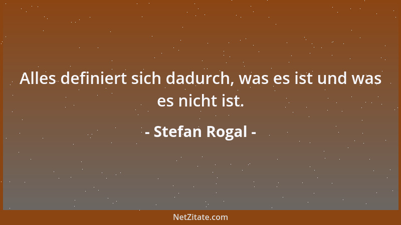 Stefan Rogal - Alles definiert sich dadurch, was es ist und was es nicht ist....