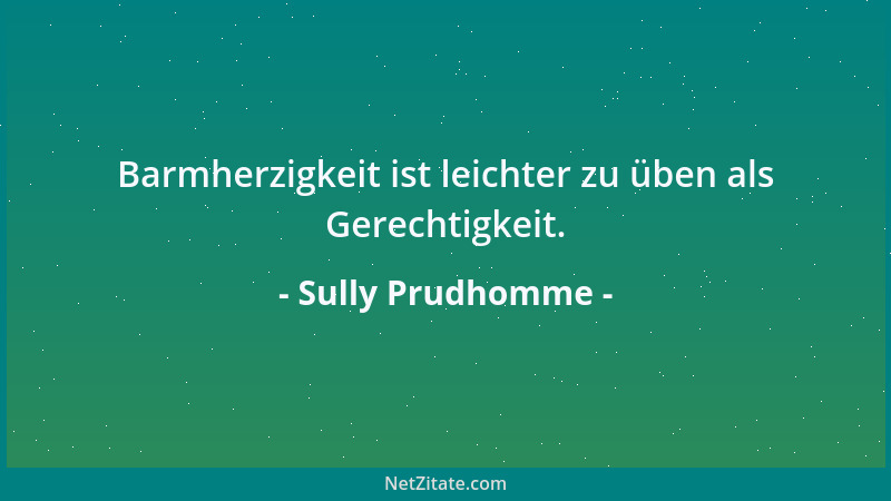 Sully Prudhomme - Barmherzigkeit ist leichter zu üben als Gerechtigkeit....