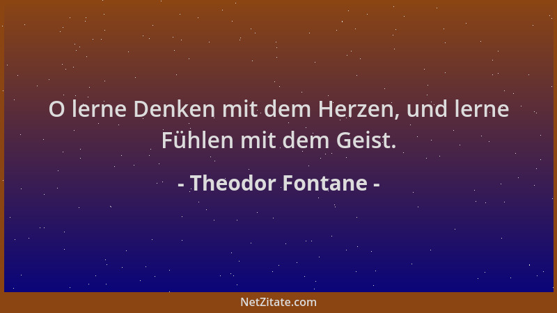 Theodor Fontane - O lerne Denken mit dem Herzen, und lerne Fühlen mit dem Geist....