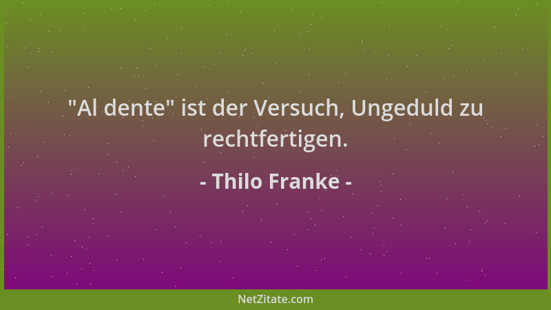 Thilo Franke -  "Al dente " ist der Versuch, Ungeduld zu rechtfertigen....