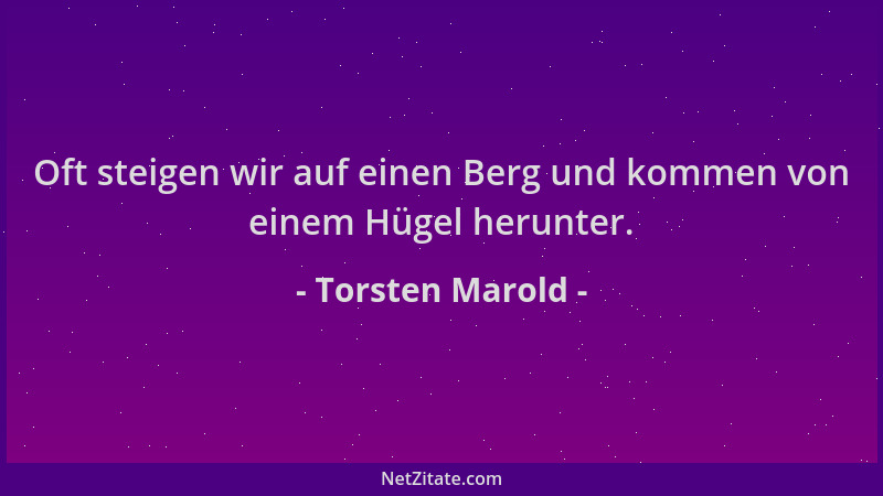 Torsten Marold - Oft steigen wir auf einen Berg und kommen von einem Hügel herunter....