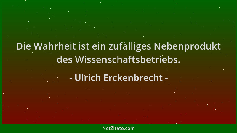 Ulrich Erckenbrecht - Die Wahrheit ist ein zufälliges Nebenprodukt des Wissenschaftsbetriebs....