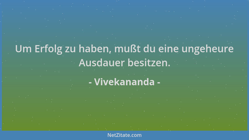 Vivekananda - Um Erfolg zu haben, mußt du eine ungeheure Ausdauer besitzen....