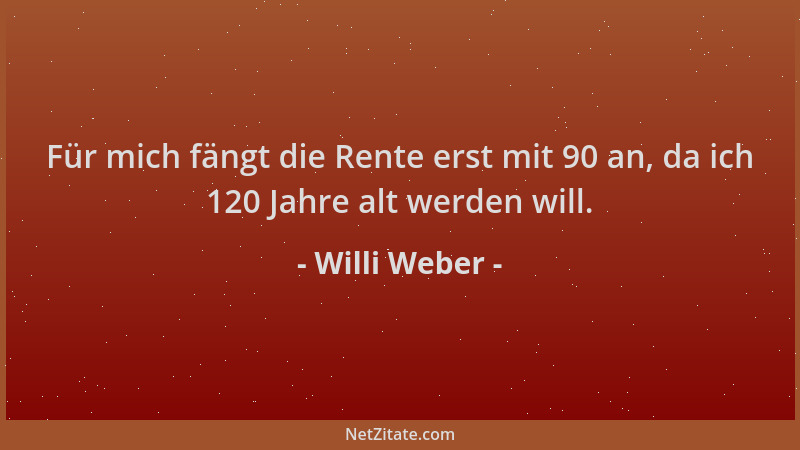 Willi Weber - Für mich fängt die Rente erst mit 90 an, da ich 120 Jahre alt werden will....