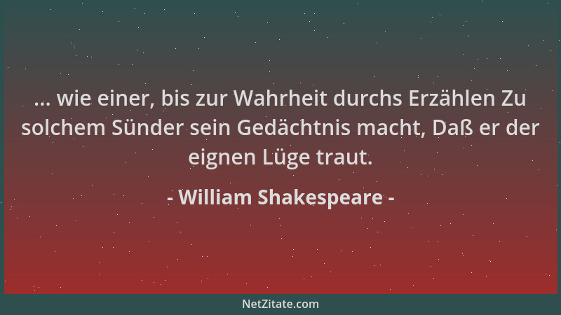 William Shakespeare - ... wie einer, bis zur Wahrheit durchs Erzählen Zu solchem Sünder sein Gedächtnis macht, Daß er der e...