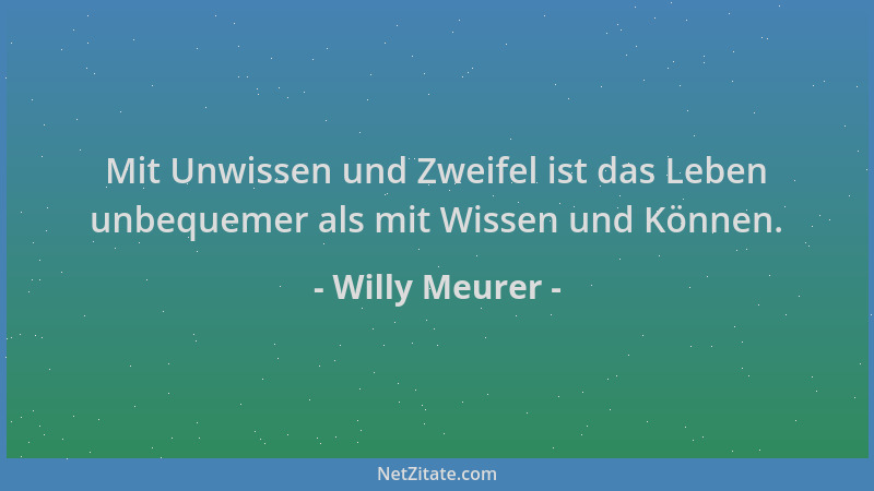 Willy Meurer - Mit Unwissen und Zweifel ist das Leben unbequemer als mit Wissen und Können....