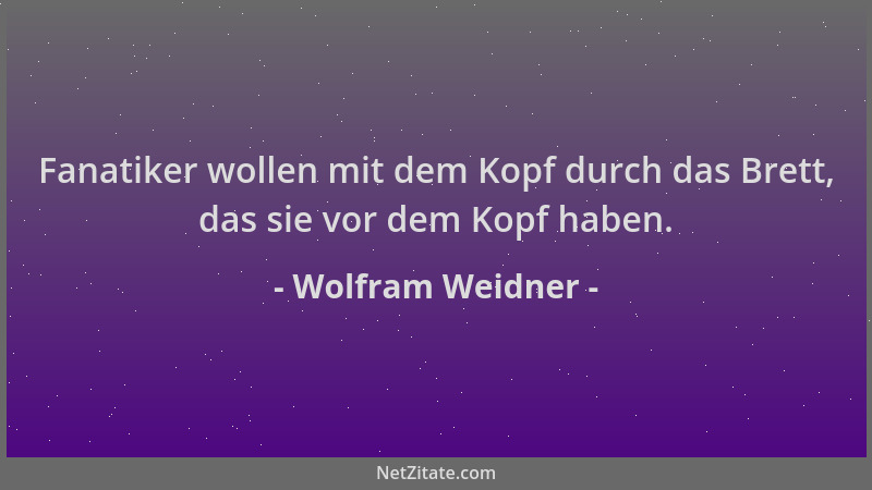 Wolfram Weidner - Fanatiker wollen mit dem Kopf durch das Brett, das sie vor dem Kopf haben....
