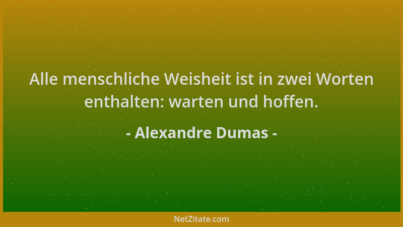 Alexandre Dumas - Alle menschliche Weisheit ist in zwei Worten enthalten: warten und hoffen....