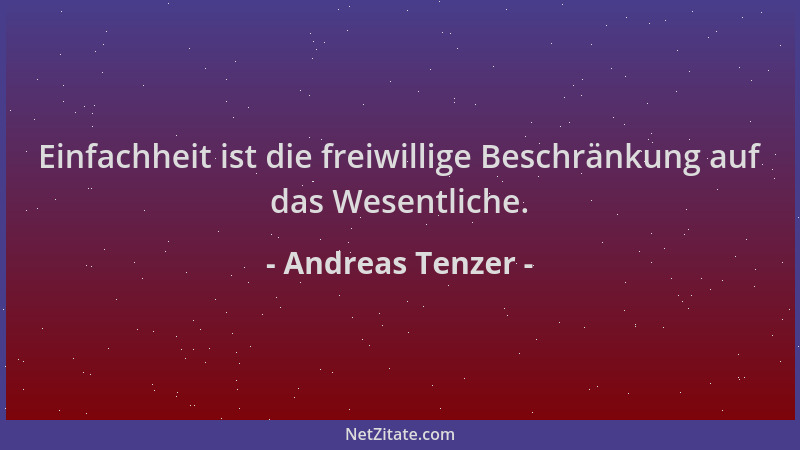 Andreas Tenzer - Einfachheit ist die freiwillige Beschränkung auf das Wesentliche....