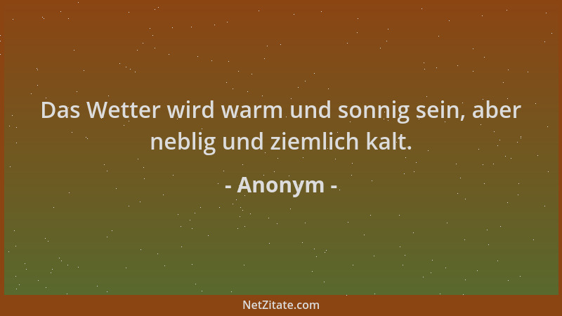 Anonym - Das Wetter wird warm und sonnig sein, aber neblig und ziemlich kalt....