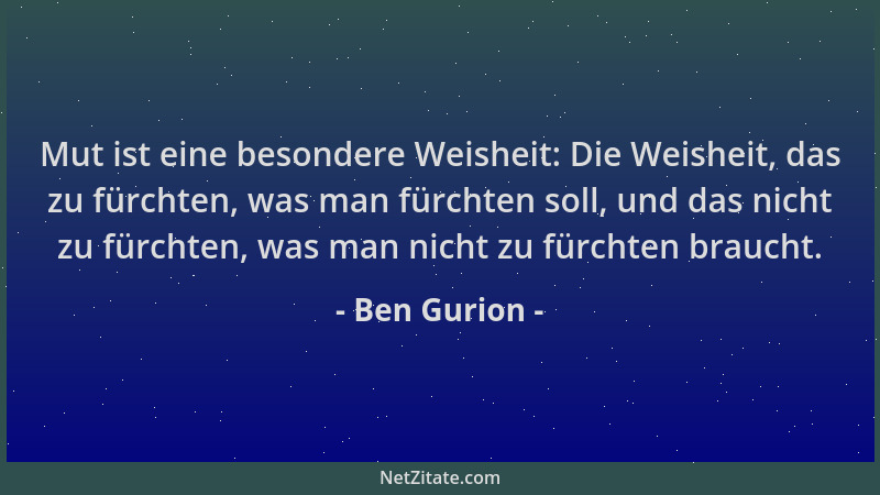Ben Gurion - Mut ist eine besondere Weisheit: Die Weisheit, das zu fürchten, was man fürchten soll, und das nicht zu fürcht...