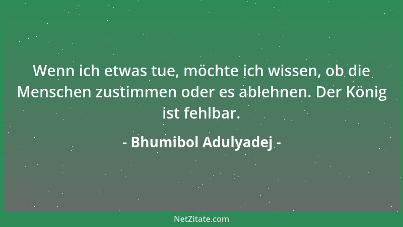 Bhumibol Adulyadej - Wenn ich etwas tue, möchte ich wissen, ob die Menschen zustimmen oder es ablehnen. Der König ist fehlb...