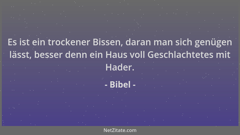 Bibel - Es ist ein trockener Bissen, daran man sich genügen lässt, besser denn ein Haus voll Geschlachtetes mit Hader....
