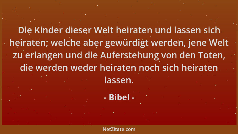 Bibel - Die Kinder dieser Welt heiraten und lassen sich heiraten; welche aber gewürdigt werden, jene Welt zu erlangen und d...