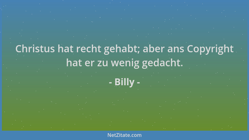 Billy - Christus hat recht gehabt; aber ans Copyright hat er zu wenig gedacht....