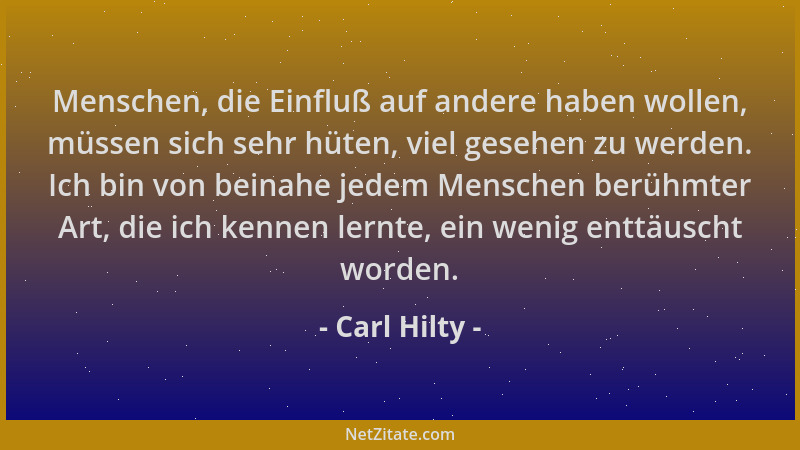 Carl Hilty - Menschen, die Einfluß auf andere haben wollen, müssen sich sehr hüten, viel gesehen zu werden. Ich bin von bei...