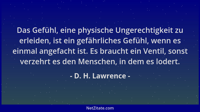 D. H. Lawrence - Das Gefühl, eine physische Ungerechtigkeit zu erleiden, ist ein gefährliches Gefühl, wenn es einmal angefa...