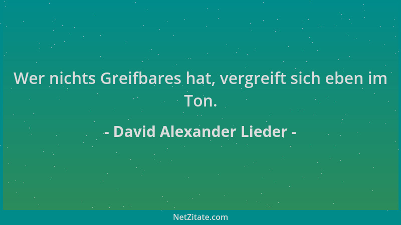 David Alexander Lieder - Wer nichts Greifbares hat, vergreift sich eben im Ton....
