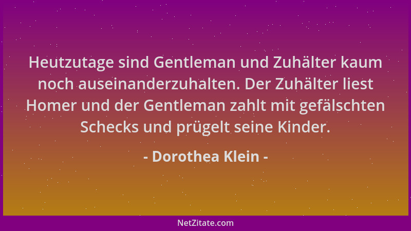Dorothea Klein - Heutzutage sind Gentleman und Zuhälter kaum noch auseinanderzuhalten. Der Zuhälter liest Homer und der Gen...