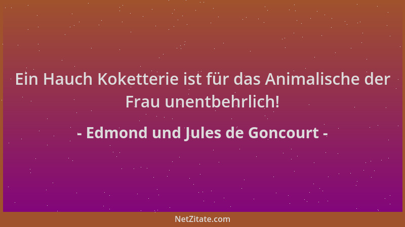 Edmond und Jules de Goncourt - Ein Hauch Koketterie ist für das Animalische der Frau unentbehrlich!...