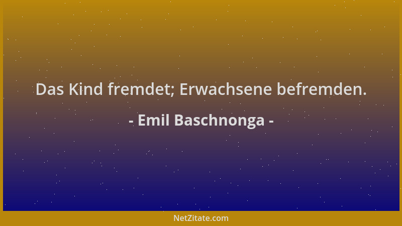 Emil Baschnonga - Das Kind fremdet; Erwachsene befremden....
