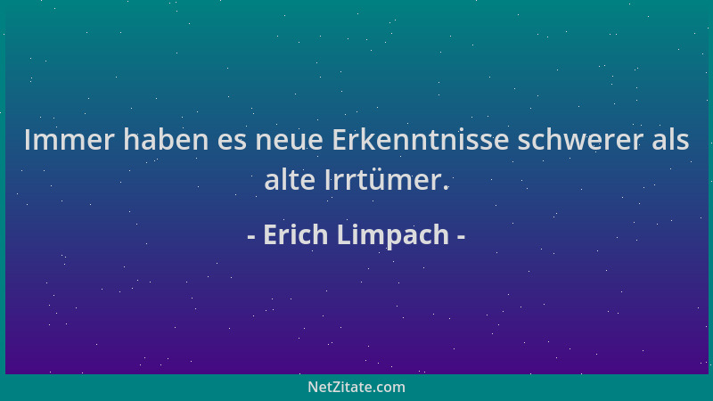 Erich Limpach - Immer haben es neue Erkenntnisse schwerer als alte Irrtümer....