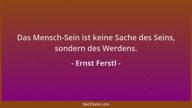 Ernst Ferstl - Das Mensch-Sein ist keine Sache des Seins, sondern des Werdens....