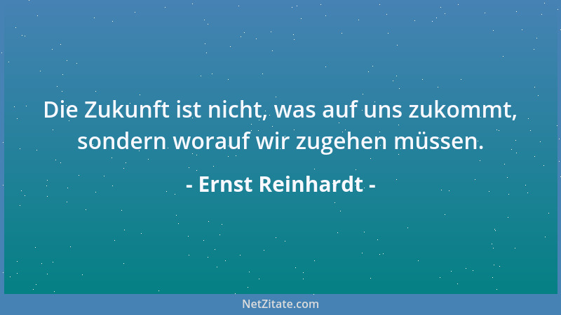 Ernst Reinhardt - Die Zukunft ist nicht, was auf uns zukommt, sondern worauf wir zugehen müssen....