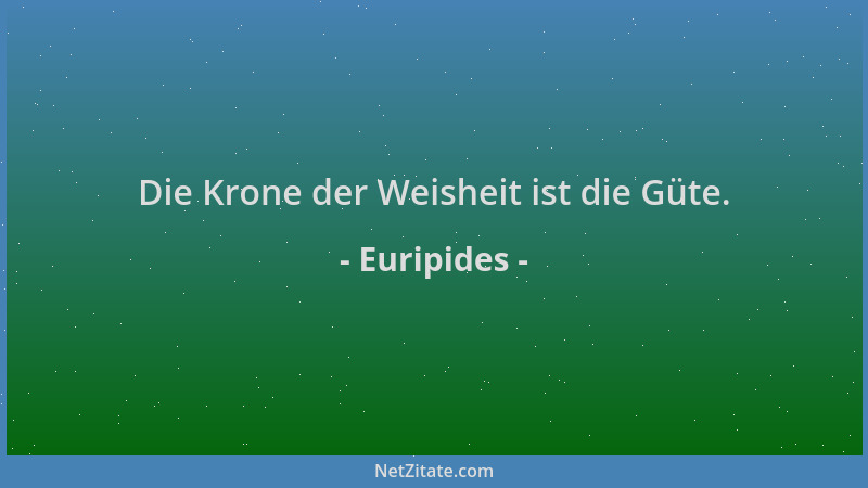 Euripides - Die Krone der Weisheit ist die Güte....