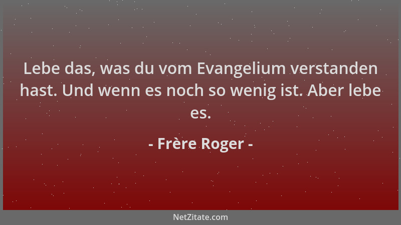 Frère Roger - Lebe das, was du vom Evangelium verstanden hast. Und wenn es noch so wenig ist. Aber lebe es....