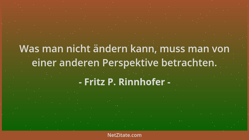 Fritz P. Rinnhofer - Was man nicht ändern kann, muss man von einer anderen Perspektive betrachten....