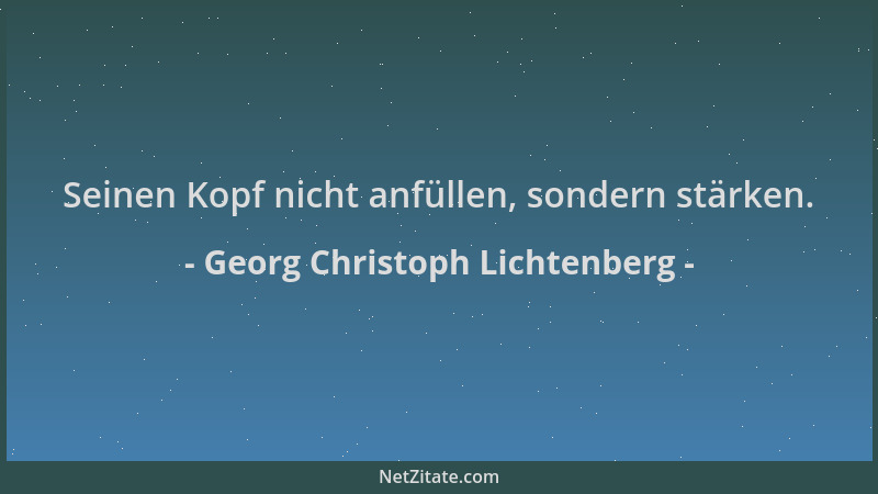 Georg Christoph Lichtenberg - Seinen Kopf nicht anfüllen, sondern stärken....