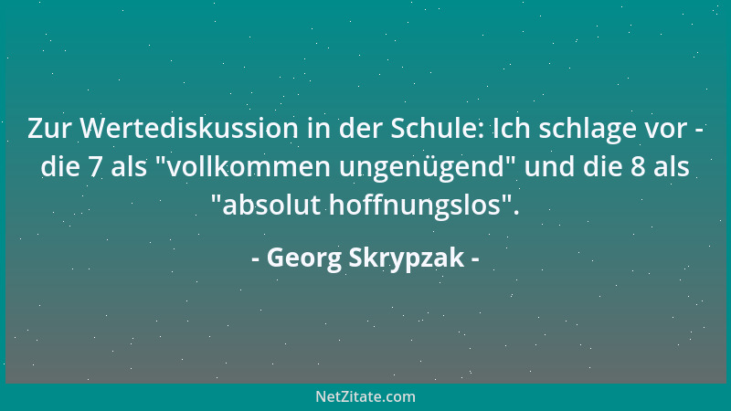 Georg Skrypzak - Zur Wertediskussion in der Schule: Ich schlage vor - die 7 als  "vollkommen ungenügend " und die 8 als  "abso...