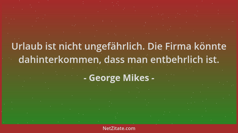 George Mikes - Urlaub ist nicht ungefährlich. Die Firma könnte dahinterkommen, dass man entbehrlich ist....