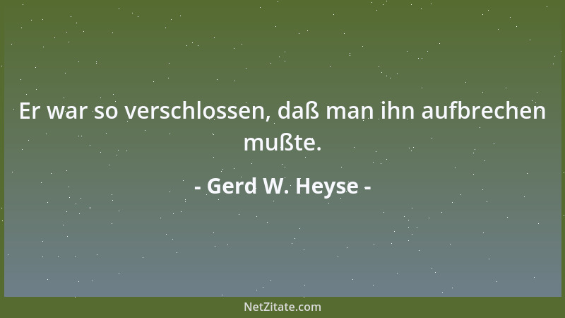 Gerd W. Heyse - Er war so verschlossen, daß man ihn aufbrechen mußte....