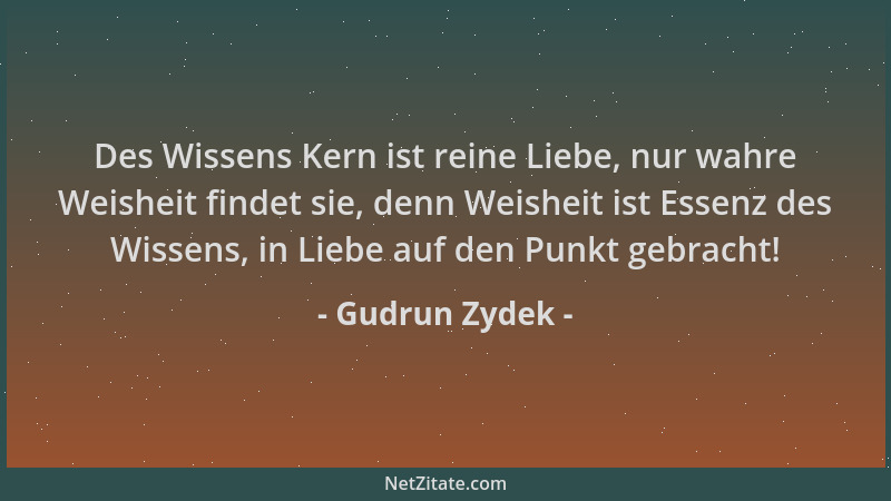 Gudrun Zydek - Des Wissens Kern ist reine Liebe, nur wahre Weisheit findet sie, denn Weisheit ist Essenz des Wissens, in Li...