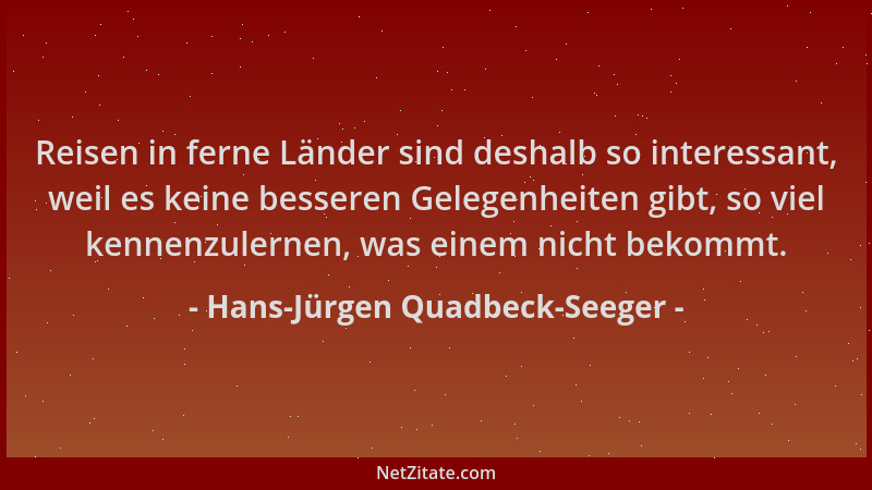 Hans-Jürgen Quadbeck-Seeger - Reisen in ferne Länder sind deshalb so interessant, weil es keine besseren Gelegenheiten gibt...