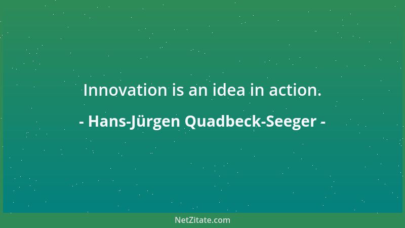 Hans-Jürgen Quadbeck-Seeger - Innovation is an idea in action....