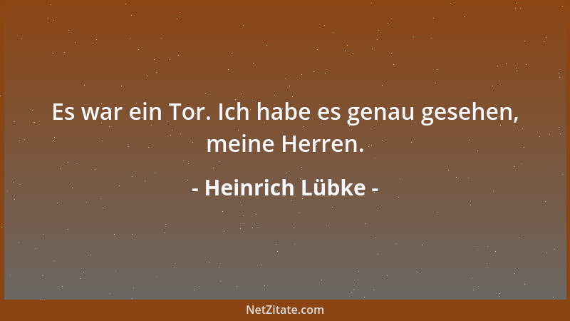 Heinrich Lübke - Es war ein Tor. Ich habe es genau gesehen, meine Herren....